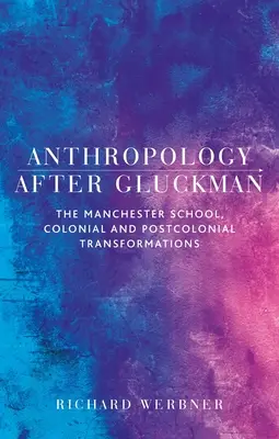 Antropologia după Gluckman: Școala Manchester, transformări coloniale și postcoloniale - Anthropology After Gluckman: The Manchester School, Colonial and Postcolonial Transformations