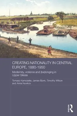 Crearea naționalității în Europa Centrală, 1880-1950: Modernitate, violență și dor în Silezia Superioară (Be) - Creating Nationality in Central Europe, 1880-1950: Modernity, Violence and (Be) Longing in Upper Silesia