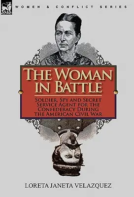 Femeia în luptă: Soldat, spion și agent al serviciilor secrete pentru Confederație în timpul Războiului Civil American - The Woman in Battle: Soldier, Spy and Secret Service Agent for the Confederacy During the American Civil War