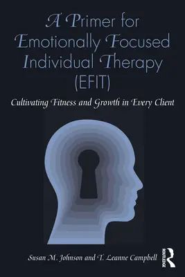 Un abecedar pentru terapia individuală centrată pe emoții (Efit): Cultivarea fitness-ului și a creșterii în fiecare client - A Primer for Emotionally Focused Individual Therapy (Efit): Cultivating Fitness and Growth in Every Client