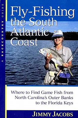Pescuit la muscă pe coasta Atlanticului de Sud: Unde să găsești pește de vânătoare de pe malurile exterioare ale Carolinei de Nord până la Florida Keys - Fly-Fishing the South Atlantic Coast: Where to Find Game Fish from North Carolina's Outer Banks to the Florida Keys