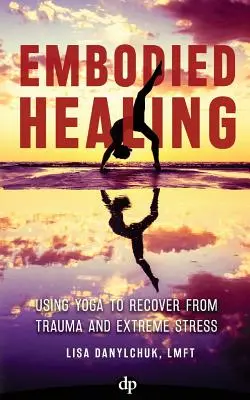 Embodied Healing: Utilizarea yoga pentru recuperarea după traume și stres extrem - Embodied Healing: Using Yoga to Recover from Trauma and Extreme Stress