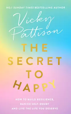 Secretul fericirii: Cum să-ți dezvolți reziliența, să alungi îndoiala de sine și să trăiești viața pe care o meriți - The Secret to Happy: How to Build Resilience, Banish Self-Doubt and Live the Life You Deserve