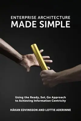 Enterprise Architecture Made Simple: Utilizarea abordării Ready, Set, Go pentru obținerea Centricității Informației - Enterprise Architecture Made Simple: Using the Ready, Set, Go Approach to Achieving Information Centricity