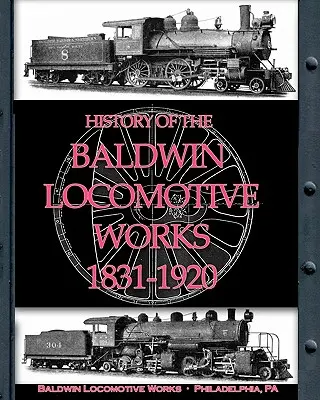 Istoria fabricii de locomotive Baldwin 1831-1920 - History of the Baldwin Locomotive Works 1831-1920