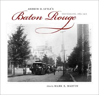 Baton Rouge a lui Andrew D. Lytle: Fotografii, 1863-1910 - Andrew D. Lytle's Baton Rouge: Photographs, 1863-1910
