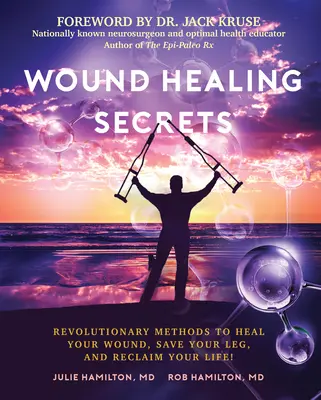 Secretele vindecării rănilor: Metode revoluționare pentru a-ți vindeca rana, a-ți salva piciorul și a-ți recăpăta viața! - Wound Healing Secrets: Revolutionary Methods to Heal Your Wound, Save Your Leg, and Reclaim Your Life!
