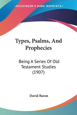 Tipuri, psalmi și profeții: Being A Series Of Old Testament Studies (1907) - Types, Psalms, And Prophecies: Being A Series Of Old Testament Studies (1907)