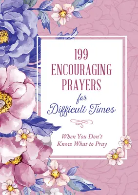 199 Rugăciuni încurajatoare pentru momente dificile: Când nu știi ce să te rogi - 199 Encouraging Prayers for Difficult Times: When You Don't Know What to Pray