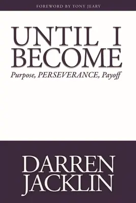 Până când voi deveni: Scop, perseverență, răsplată - Until I Become: Purpose, Perseverance, Payoff