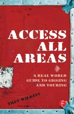 Accesați toate zonele: A Real World Guide to Gigging and Touring - Access All Areas: A Real World Guide to Gigging and Touring