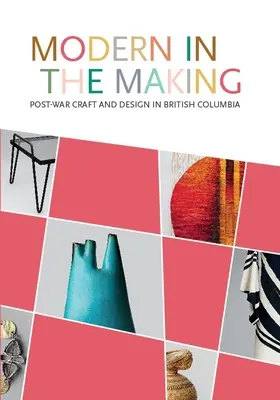 Modern in the Making: Artizanat și design postbelic în Columbia Britanică - Modern in the Making: Post-War Craft and Design in British Columbia