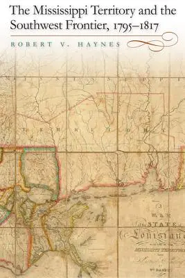 Teritoriul Mississippi și frontiera de sud-vest, 1795-1817 - The Mississippi Territory and the Southwest Frontier, 1795-1817