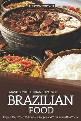 Master the Fundamentals of Brazilian Food: Explorează mai mult de 25 de rețete braziliene și răsfață-te cu ele - Master the Fundamentals of Brazilian Food: Explore More Than 25 Brazilian Recipes and Treat Yourself to Them