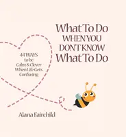 Ce să faci când nu știi ce să faci - 44 de moduri de a fi calm și inteligent când viața devine confuză (Fairchild Alana (Alana Fairchild)) - What to Do When You Don't Know What to Do - 44 Ways to be Calm & Clever When Life Gets Confusing (Fairchild Alana (Alana Fairchild))