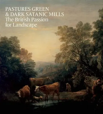 Pășuni verzi și întunecate: Satanic Mills: Pasiunea britanică pentru peisaj - Pastures Green & Dark Satanic Mills: The British Passion for Landscape