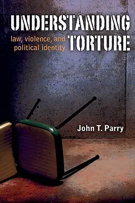 Înțelegerea torturii: Legea, violența și identitatea politică - Understanding Torture: Law, Violence, and Political Identity
