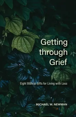 Trecerea prin durere: Opt daruri biblice pentru a trăi cu pierderea - Getting Through Grief: Eight Biblical Gifts for Living with Loss