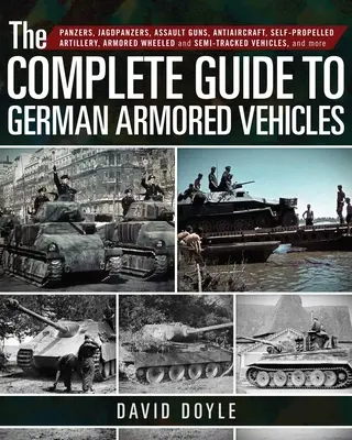 Ghidul complet al vehiculelor blindate germane: Panzere, Jagdpanzere, tunuri de asalt, antiaeriene, artilerie autopropulsată, blindate pe roți și semitr - The Complete Guide to German Armored Vehicles: Panzers, Jagdpanzers, Assault Guns, Antiaircraft, Self-Propelled Artillery, Armored Wheeled and Semi-Tr