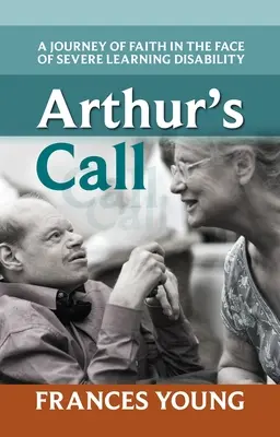 Chemarea lui Arthur: O călătorie a credinței în fața unei dizabilități severe de învățare - Arthur's Call: A Journey Of Faith In The Face Of Severe Learning Disability
