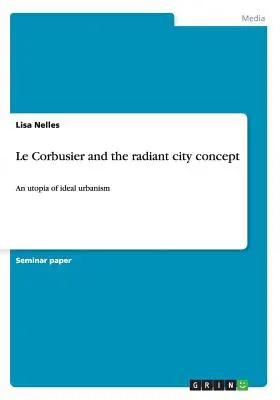 Le Corbusier și conceptul de oraș radiant: O utopie a urbanismului ideal - Le Corbusier and the radiant city concept: An utopia of ideal urbanism