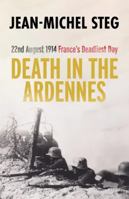 Moartea în Ardenne: 22 august 1914: Cea mai mortală zi a Franței - Death in the Ardennes: 22nd August 1914: France's Deadliest Day