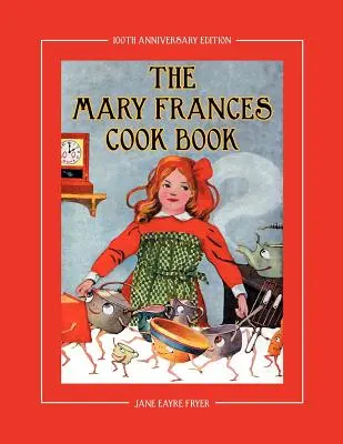 The Mary Frances Cook Book 100th Anniversary Edition: O carte de bucate cu povești și instrucțiuni pentru copii cu modele bonus pentru șorț de copil și capac de gătit - The Mary Frances Cook Book 100th Anniversary Edition: A Children's Story-Instruction Cookbook with Bonus Patterns for Child's Apron and Cooking Cap