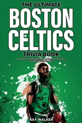 Cartea Ultimate Boston Celtics Trivia: O colecție de quiz-uri uimitoare și fapte amuzante pentru fanii înrăiți ai echipei Celtics! - The Ultimate Boston Celtics Trivia Book: A Collection of Amazing Trivia Quizzes and Fun Facts for Die-Hard Celtics Fans!