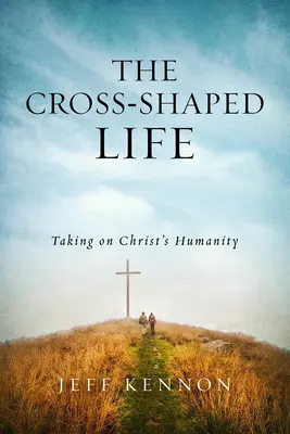 The Cross-Shaped Life (Viața modelată de cruce): Asumarea umanității lui Hristos - The Cross-Shaped Life: Taking on Christ's Humanity