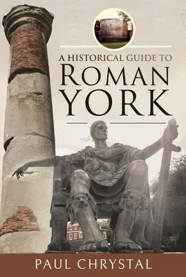Un ghid istoric al orașului roman York - A Historical Guide to Roman York