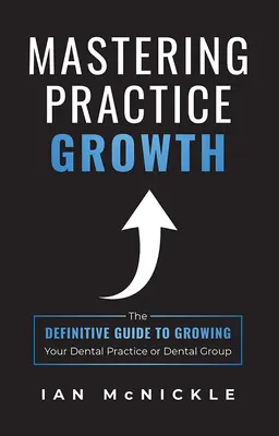 Mastering Practice Growth: Ghidul definitoriu pentru creșterea cabinetului sau a grupului dumneavoastră stomatologic - Mastering Practice Growth: The Definitive Guide to Growing Your Dental Practice or Dental Group