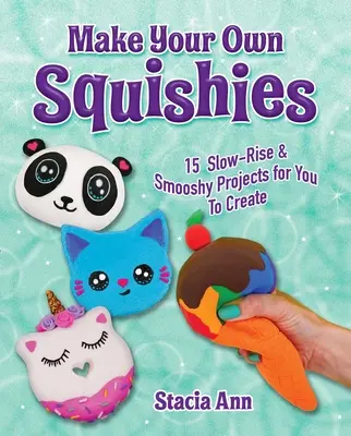 Make Your Own Squishies: 15 Proiecte cu creștere lentă și pufoasă pe care să le creați - Make Your Own Squishies: 15 Slow-Rise and Smooshy Projects for You to Create