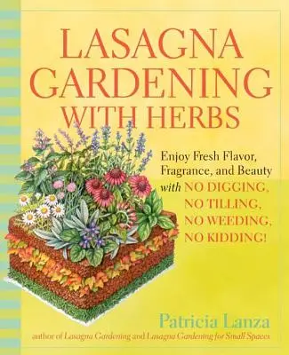 Lasagna Gardening with Herbs: Bucurați-vă de aromă proaspătă, parfum și frumusețe fără săpați, fără săpați, fără buruieni, fără glume! - Lasagna Gardening with Herbs: Enjoy Fresh Flavor, Fragrance, and Beauty with No Digging, No Tilling, No Weeding, No Kidding!