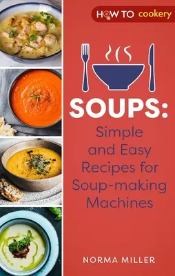 Supe: Rețete simple și ușoare pentru mașinile de făcut supe - Soups: Simple and Easy Recipes for Soup-Making Machines
