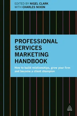 Manualul de marketing al serviciilor profesionale: Cum să construiți relații, să vă dezvoltați firma și să deveniți un campion al clienților - Professional Services Marketing Handbook: How to Build Relationships, Grow Your Firm and Become a Client Champion