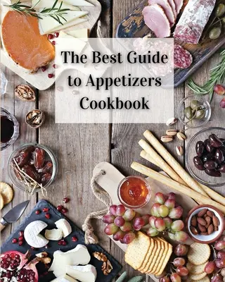 Cel mai bun ghid pentru cartea de bucate cu aperitive: Peste 80 de rețete cu aperitive ușor de preparat - The Best Guide to Appetizers Cookbook: Over 80 Recipes With Easy to Prepare Appetizers