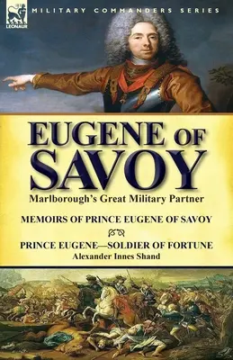 Eugene de Savoia: Marele partener militar al lui Marlborough-Memoriile prințului Eugene de Savoia & Prințul Eugene-Soldat al norocului de Alexander - Eugene of Savoy: Marlborough's Great Military Partner-Memoirs of Prince Eugene of Savoy & Prince Eugene-Soldier of Fortune by Alexander