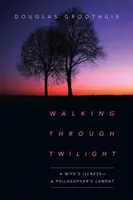 Mergând prin amurg: Boala unei soții - Plângerea unui filosof - Walking Through Twilight: A Wife's Illness--A Philosopher's Lament