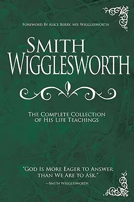 Smith Wigglesworth: Colecția completă a învățăturilor sale de viață - Smith Wigglesworth: The Complete Collection of His Life Teachings