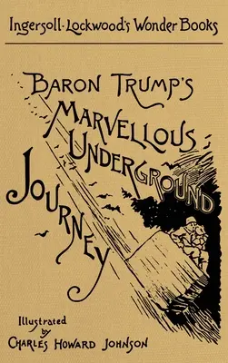 Minunata călătorie subterană a baronului Trump: Un facsimil al ediției originale din 1893 - Baron Trump's Marvellous Underground Journey: A Facsimile of the Original 1893 Edition