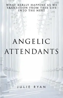 Asistentele angelice: Ce se întâmplă cu adevărat pe măsură ce trecem din această viață în următoarea - Angelic Attendants: What Really Happens As We Transition From This Life Into The Next
