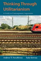 Thinking Through Utilitarianism - Un ghid al argumentelor contemporane - Thinking Through Utilitarianism - A Guide to Contemporary Arguments
