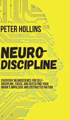 Neuro-disciplină: Neuroștiința de zi cu zi pentru autodisciplină, concentrare și înfrângerea naturii impulsive și distractive a creierului tău - Neuro-Discipline: Everyday Neuroscience for Self-Discipline, Focus, and Defeating Your Brain's Impulsive and Distracted Nature