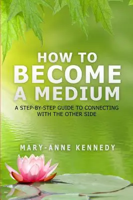 Cum să devii medium: Un ghid pas cu pas pentru conectarea cu lumea de dincolo - How to Become a Medium: A Step-By-Step Guide to Connecting with the Other Side