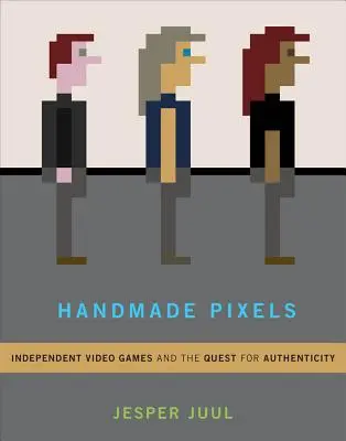 Handmade Pixels: Jocurile video independente și căutarea autenticității - Handmade Pixels: Independent Video Games and the Quest for Authenticity
