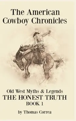 American Cowboy Chronicles Miturile și legendele Vestului Vechi: Adevărul onest - The American Cowboy Chronicles Old West Myths & Legends: The Honest Truth
