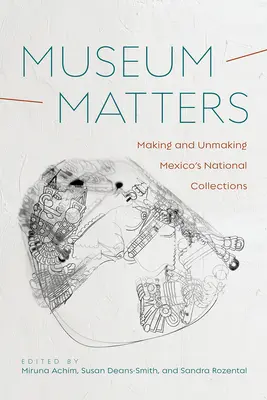 Muzeul contează: Crearea și desființarea colecțiilor naționale din Mexic - Museum Matters: Making and Unmaking Mexico's National Collections
