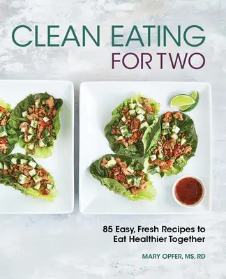 Clean Eating for Two: 85 de rețete simple și proaspete pentru a mânca mai sănătos împreună - Clean Eating for Two: 85 Easy, Fresh Recipes to Eat Healthier Together