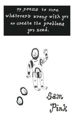 99 de poezii pentru a vindeca orice este în neregulă cu tine sau pentru a-ți crea problemele de care ai nevoie - 99 Poems to Cure Whatever's Wrong with You or Create The Problems You Need