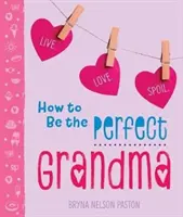 Cum să fii bunica perfectă: Trăiește. Iubește. Răsfățați. - How to Be the Perfect Grandma: Live. Love. Spoil.